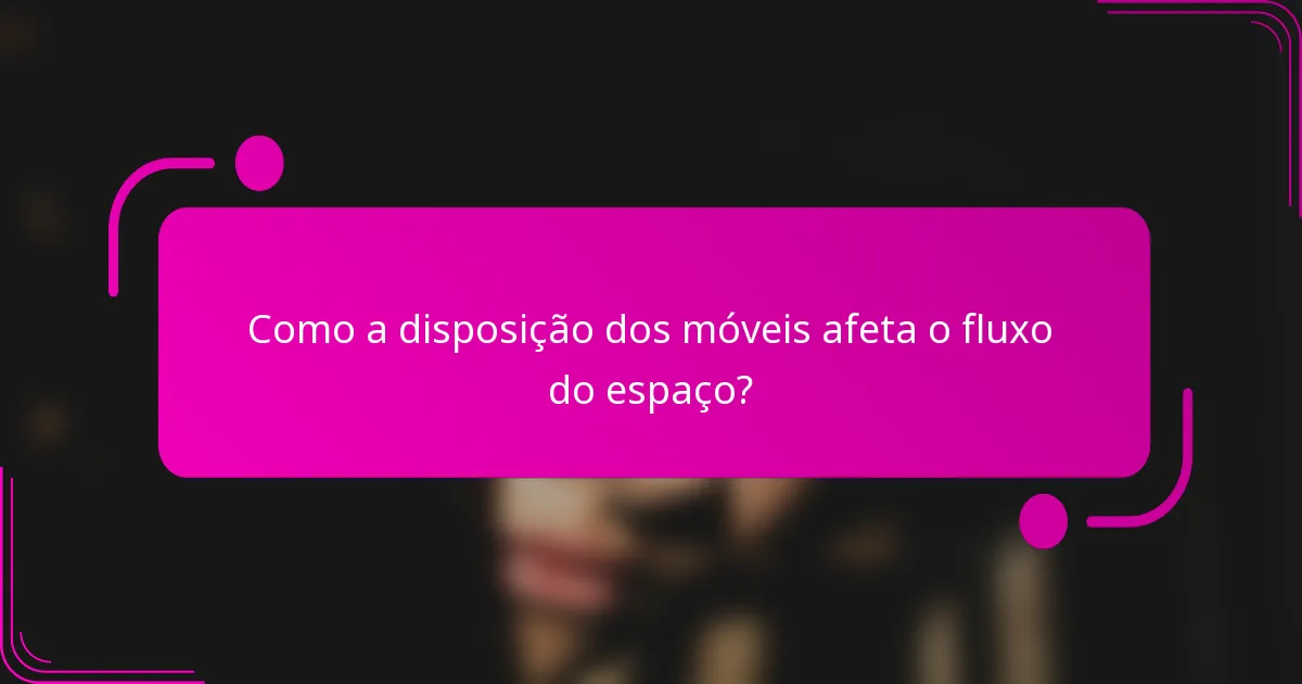 Como a disposição dos móveis afeta o fluxo do espaço?