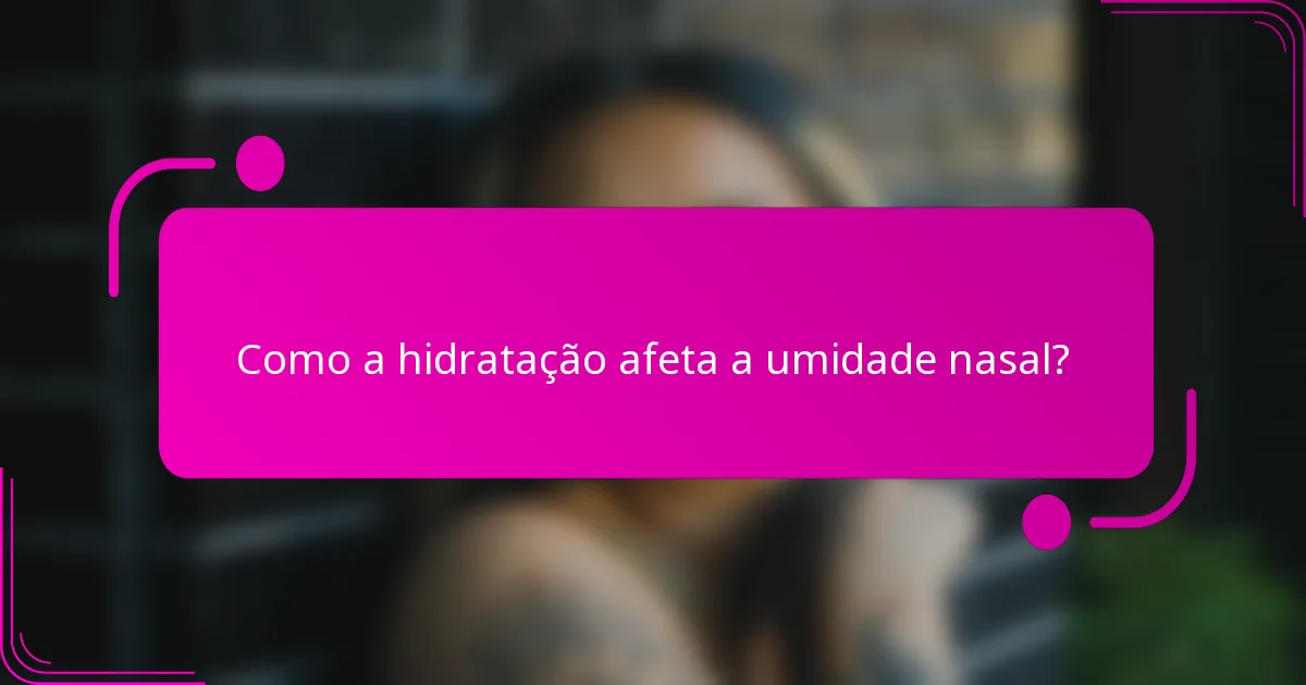 Como a hidratação afeta a umidade nasal?