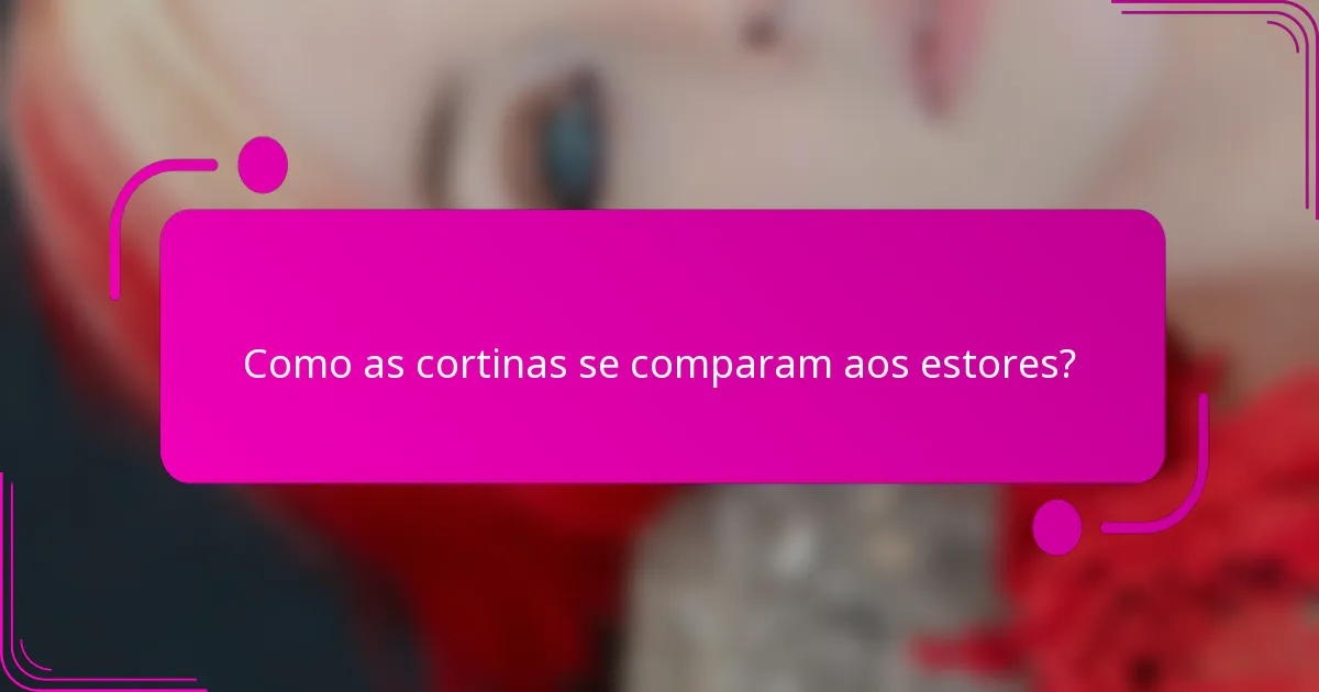 Como as cortinas se comparam aos estores?