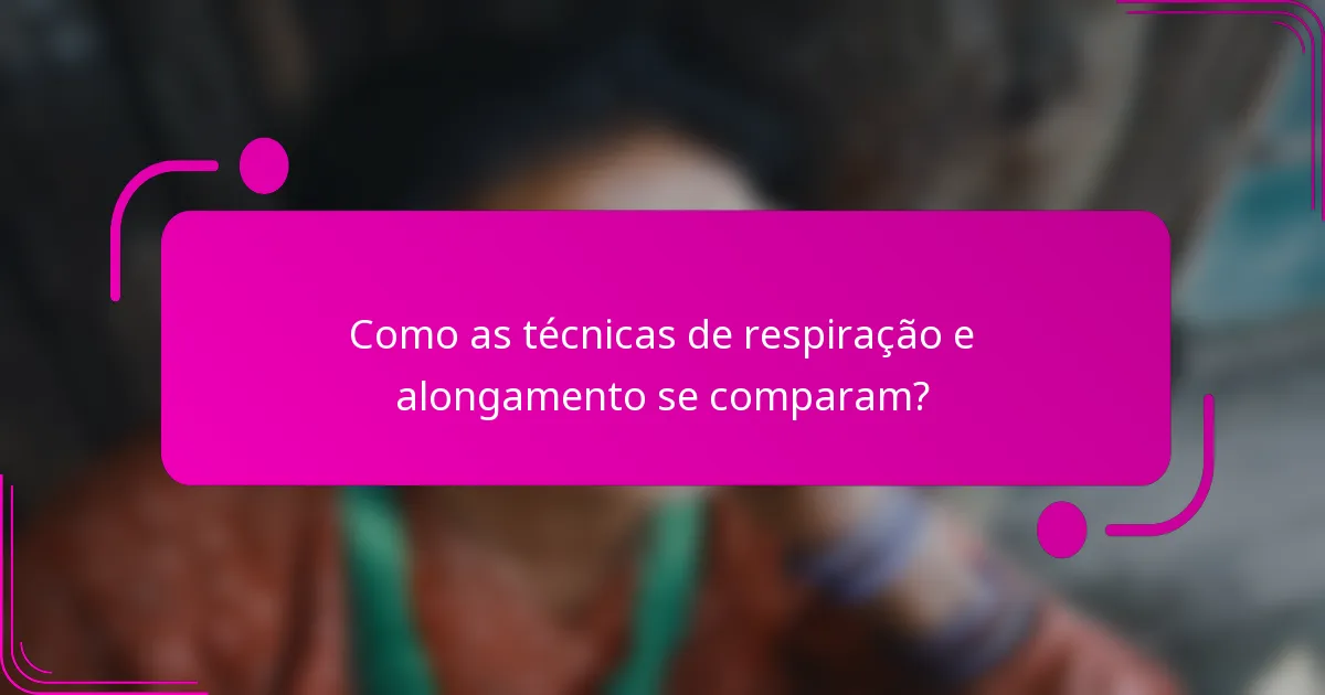 Como as técnicas de respiração e alongamento se comparam?
