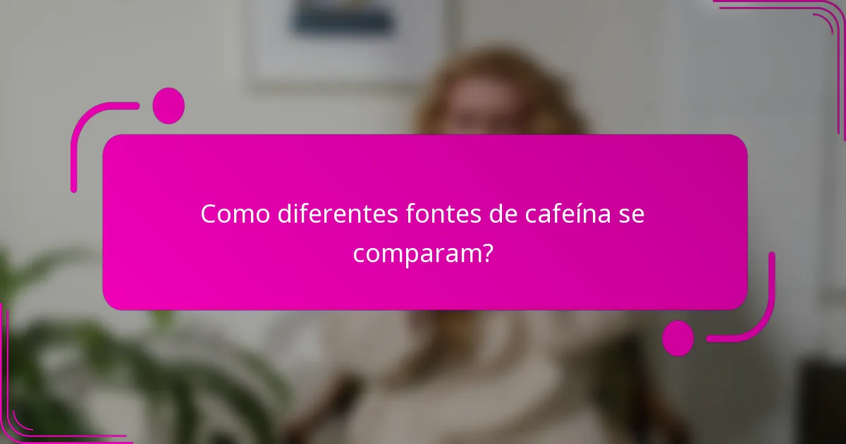 Como diferentes fontes de cafeína se comparam?