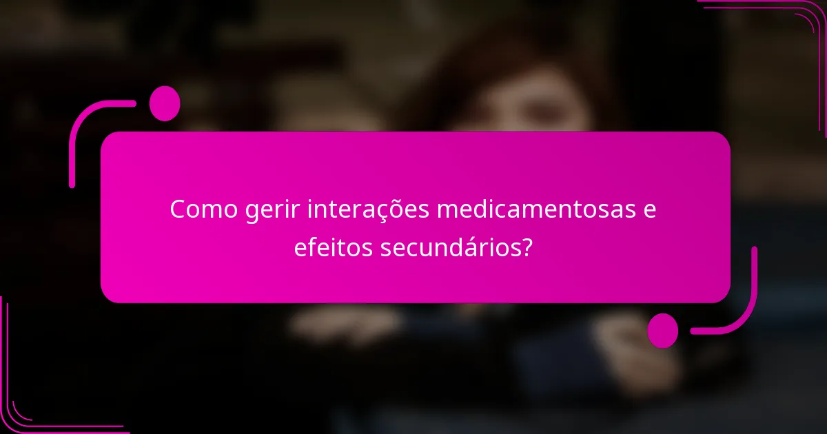 Como gerir interações medicamentosas e efeitos secundários?