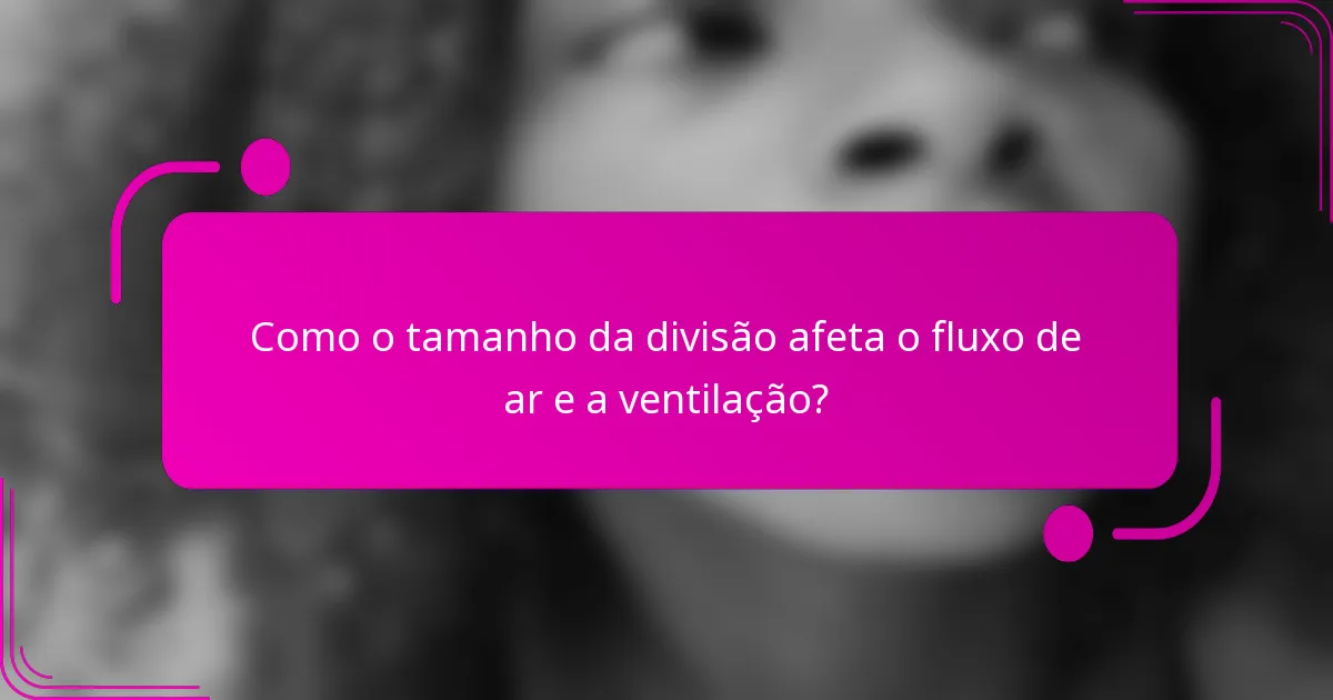 Como o tamanho da divisão afeta o fluxo de ar e a ventilação?