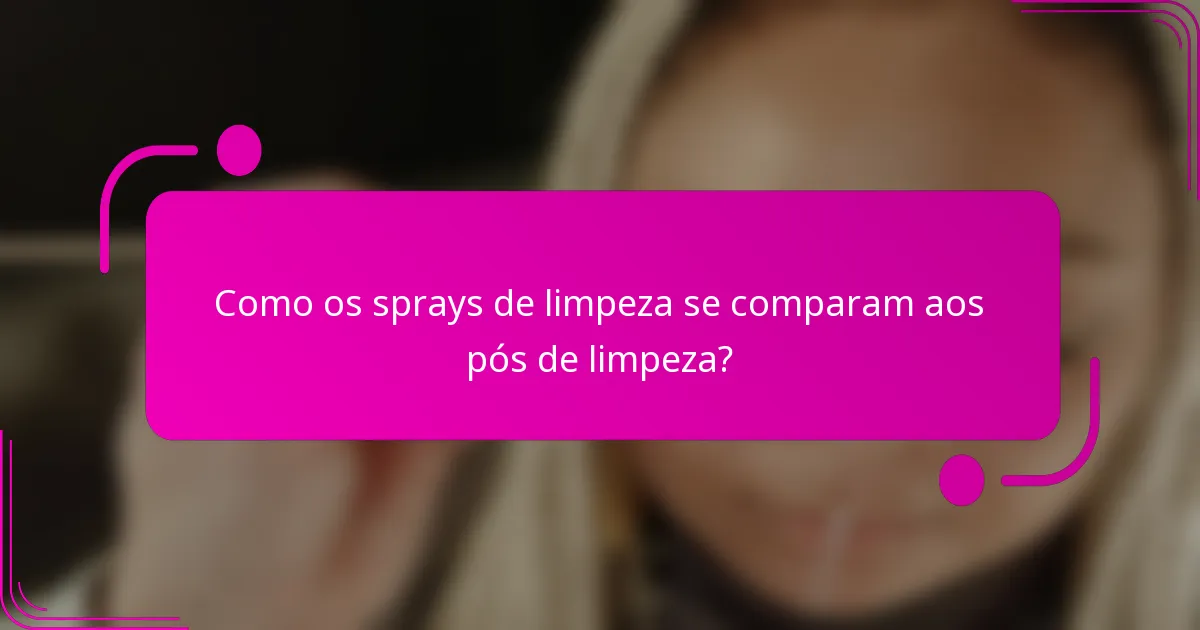 Como os sprays de limpeza se comparam aos pós de limpeza?