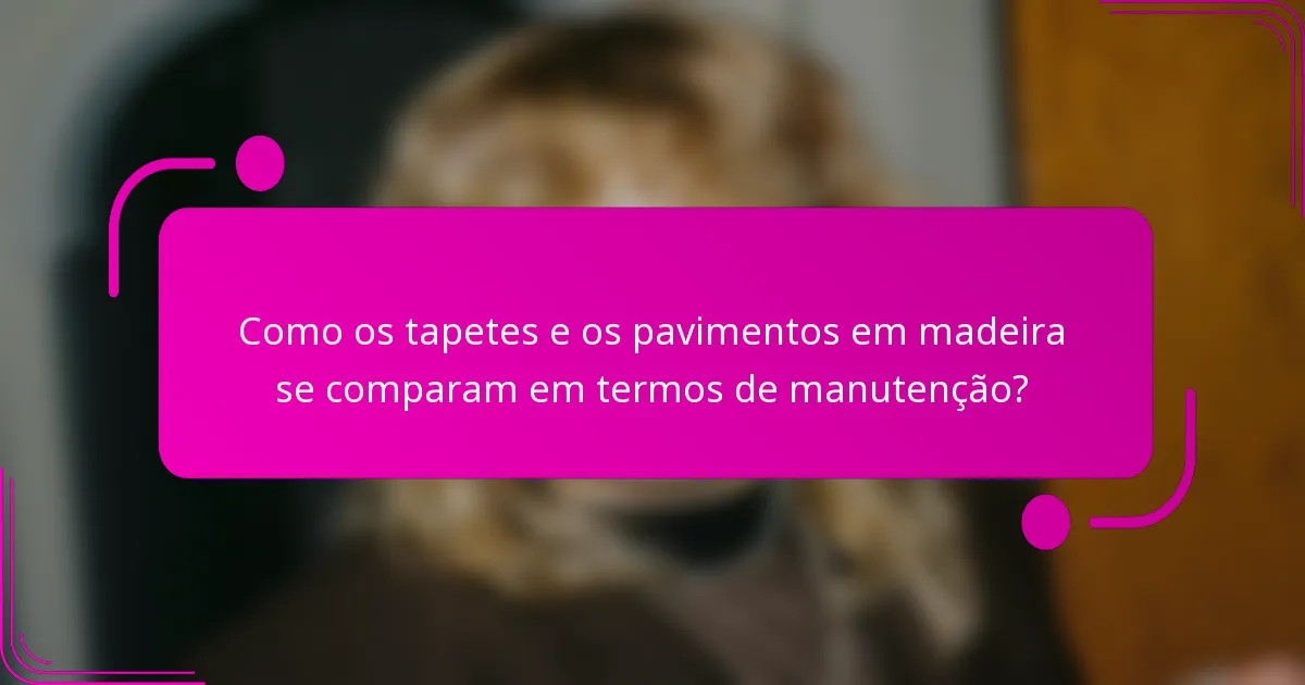 Como os tapetes e os pavimentos em madeira se comparam em termos de manutenção?