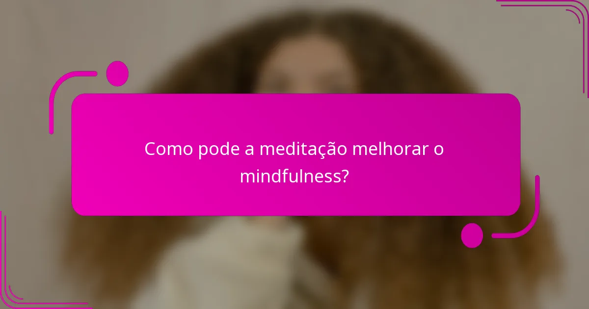 Como pode a meditação melhorar o mindfulness?