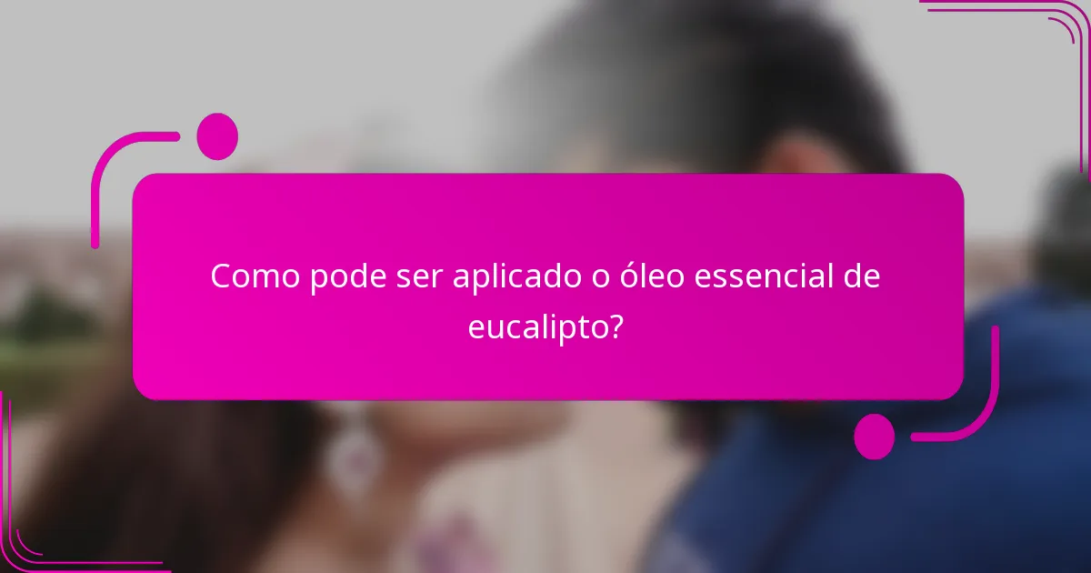 Como pode ser aplicado o óleo essencial de eucalipto?