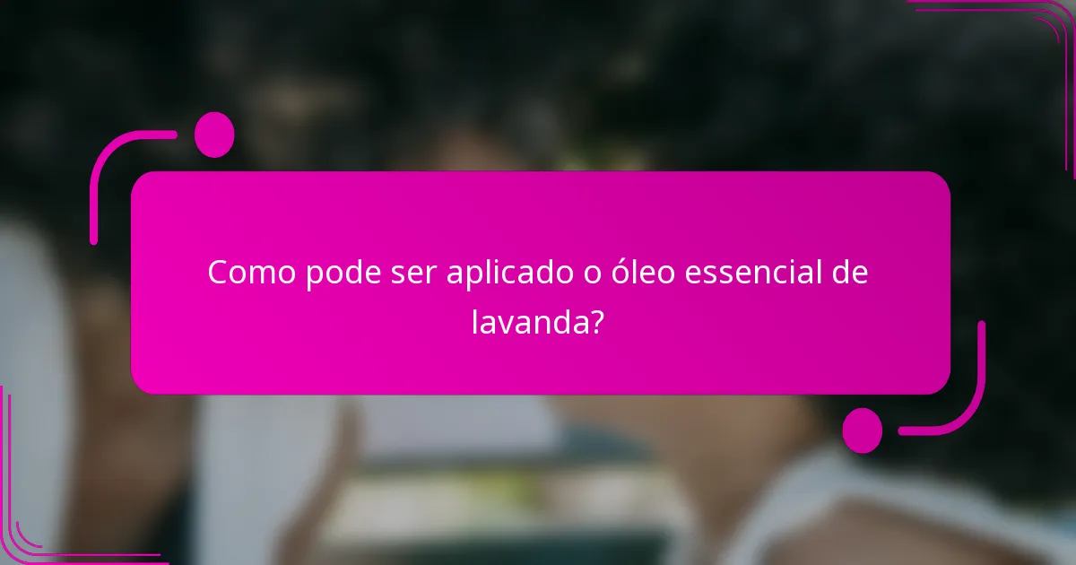 Como pode ser aplicado o óleo essencial de lavanda?