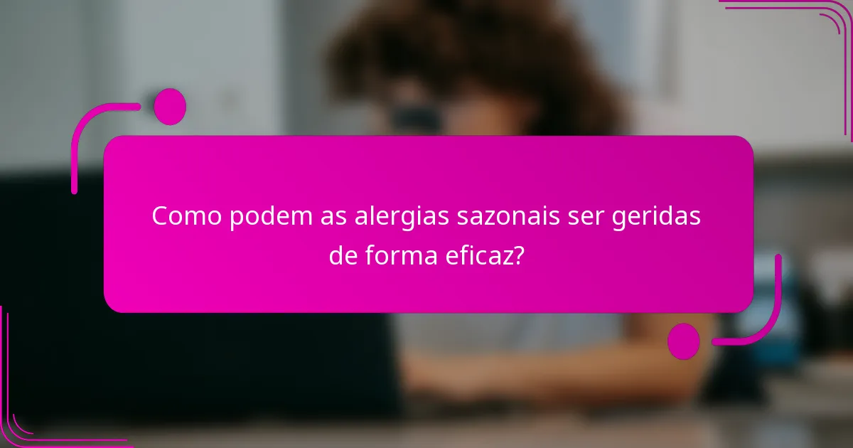 Como podem as alergias sazonais ser geridas de forma eficaz?