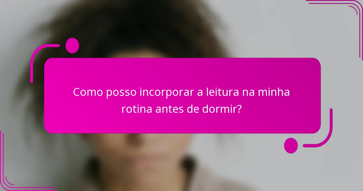 Como posso incorporar a leitura na minha rotina antes de dormir?