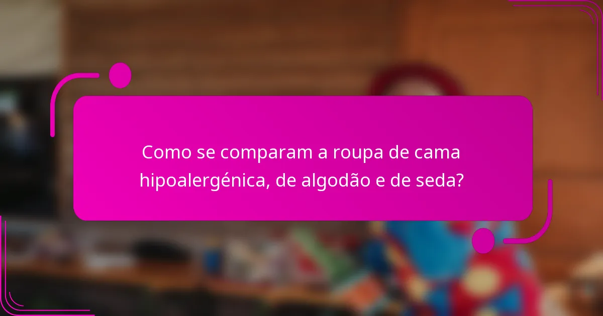 Como se comparam a roupa de cama hipoalergénica, de algodão e de seda?