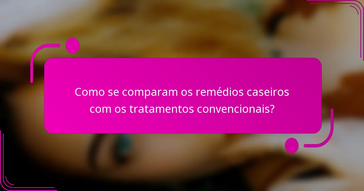 Como se comparam os remédios caseiros com os tratamentos convencionais?