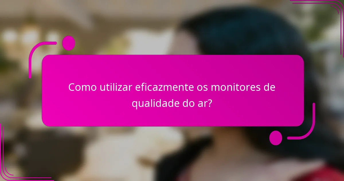 Como utilizar eficazmente os monitores de qualidade do ar?