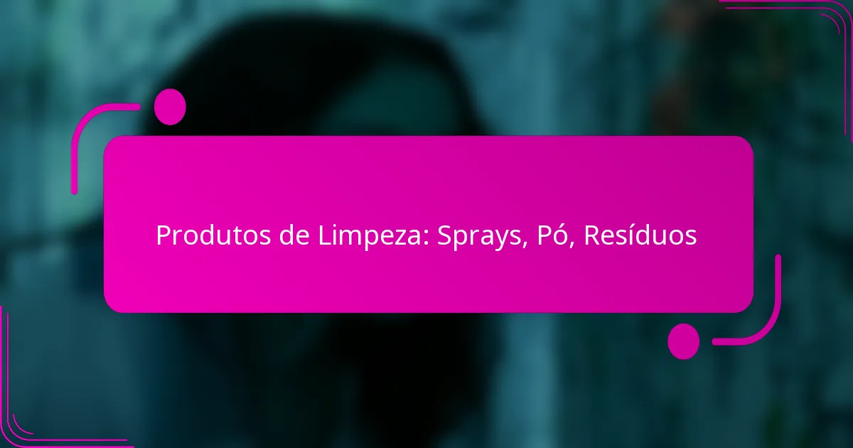 Produtos de Limpeza: Sprays, Pó, Resíduos
