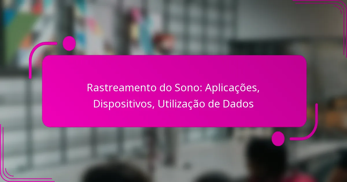 Rastreamento do Sono: Aplicações, Dispositivos, Utilização de Dados