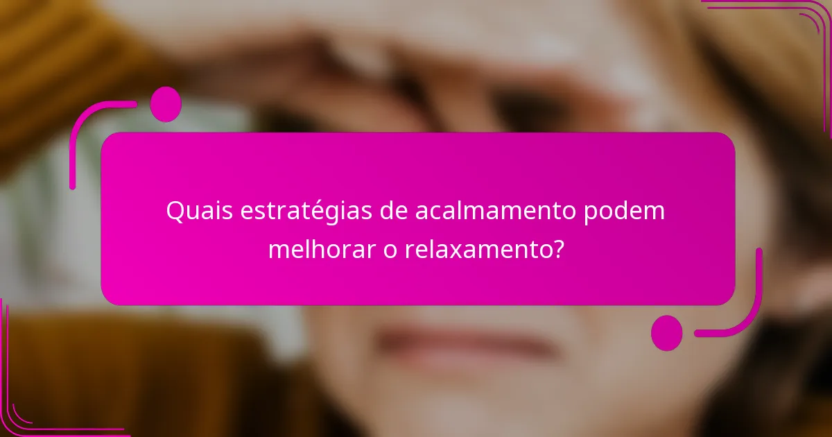 Quais estratégias de acalmamento podem melhorar o relaxamento?