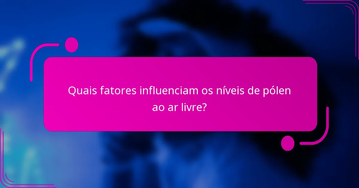 Quais fatores influenciam os níveis de pólen ao ar livre?