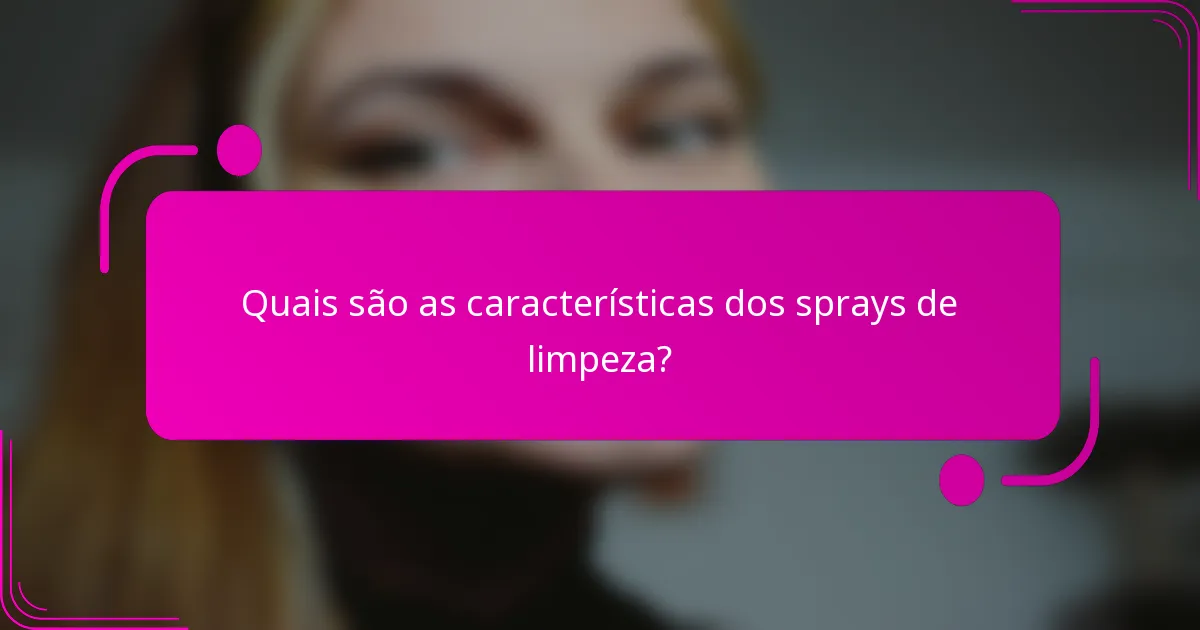 Quais são as características dos sprays de limpeza?