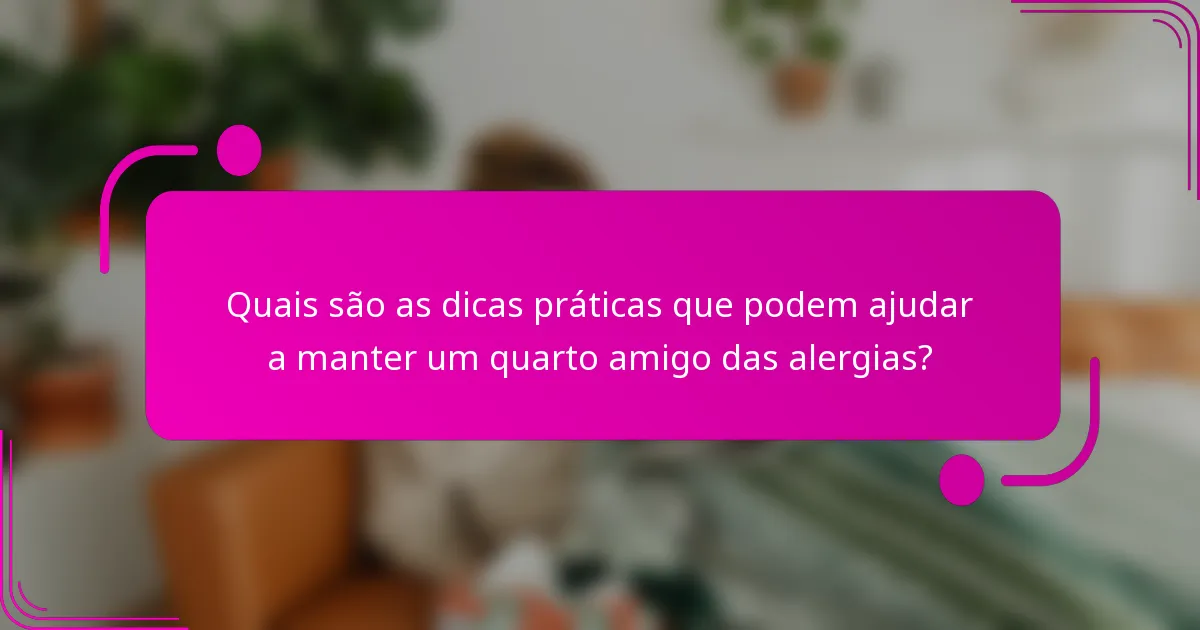Quais são as dicas práticas que podem ajudar a manter um quarto amigo das alergias?