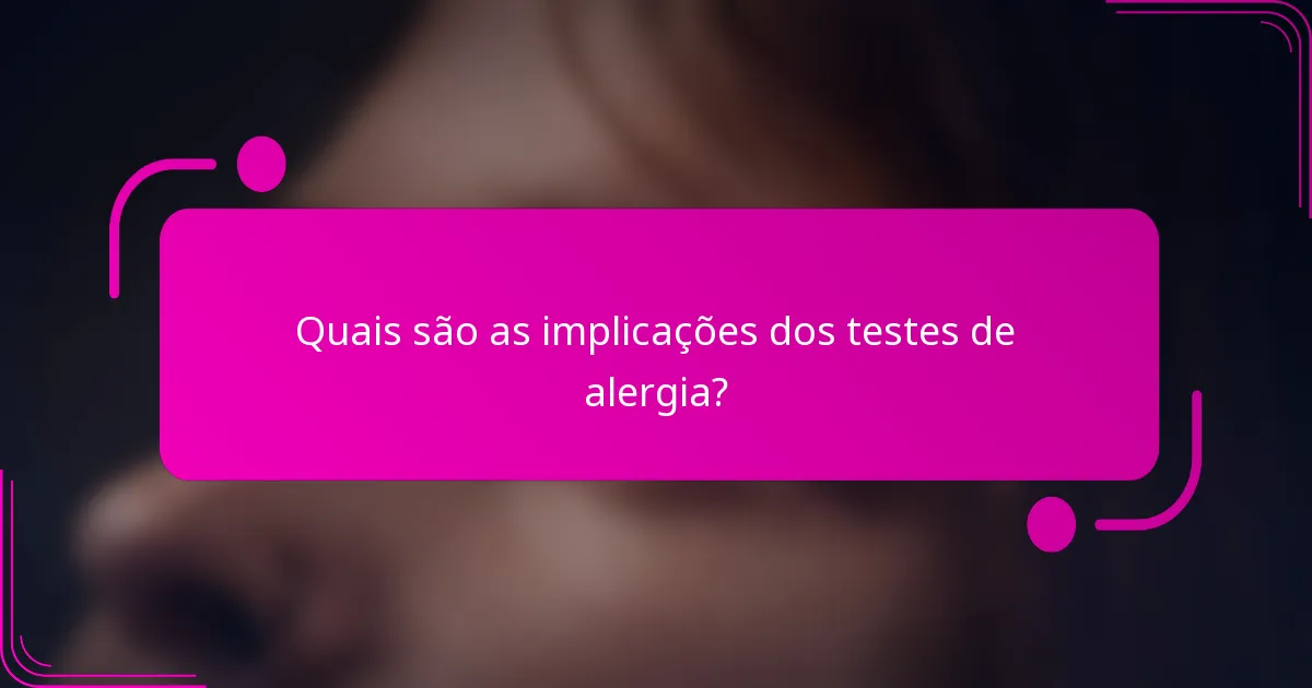 Quais são as implicações dos testes de alergia?