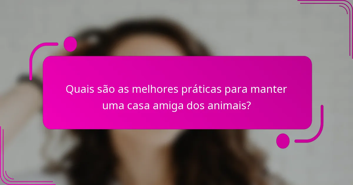 Quais são as melhores práticas para manter uma casa amiga dos animais?