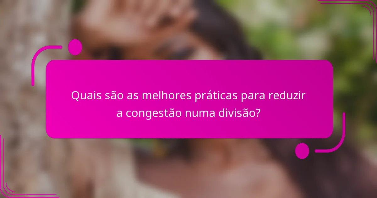 Quais são as melhores práticas para reduzir a congestão numa divisão?