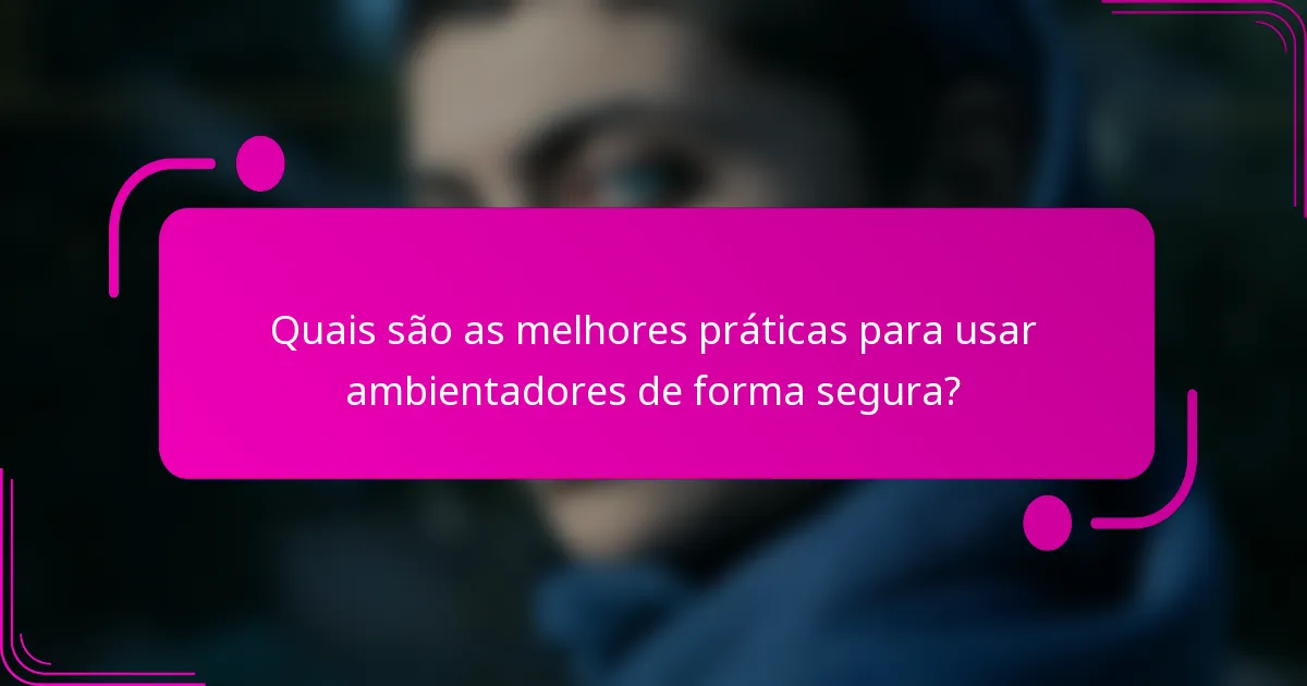 Quais são as melhores práticas para usar ambientadores de forma segura?
