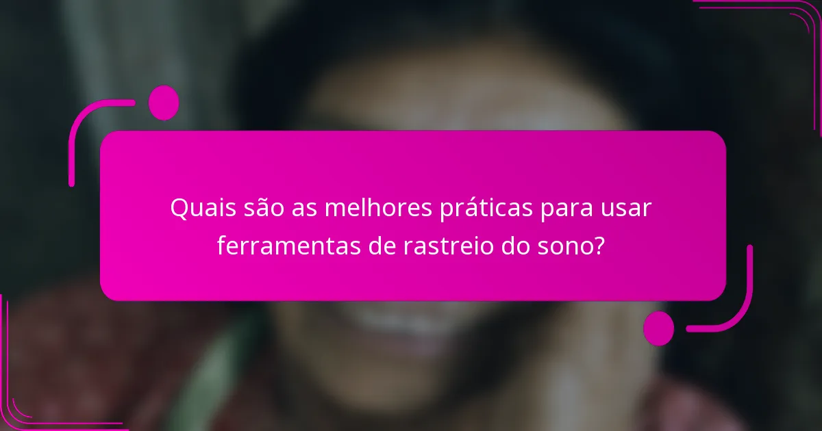 Quais são as melhores práticas para usar ferramentas de rastreio do sono?