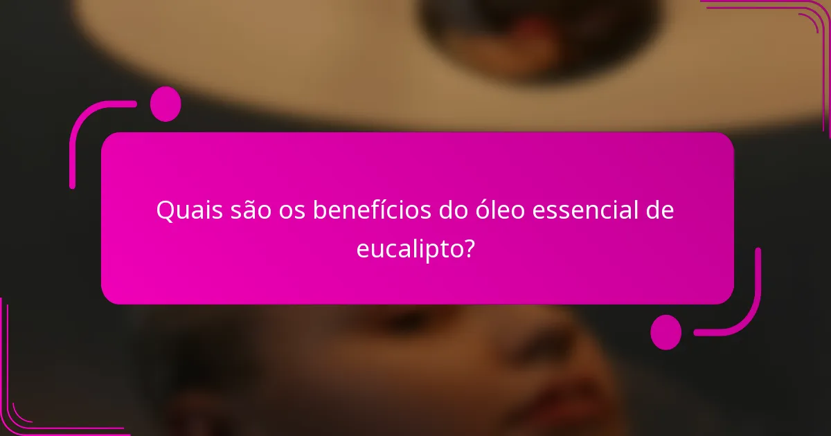 Quais são os benefícios do óleo essencial de eucalipto?