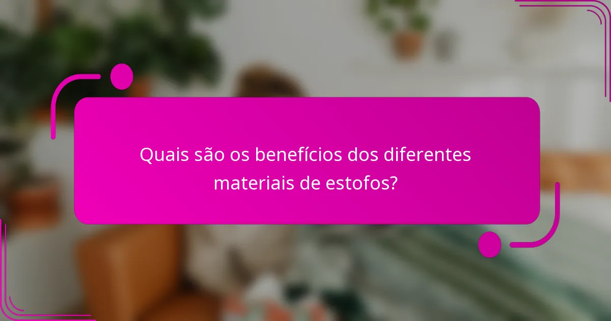 Quais são os benefícios dos diferentes materiais de estofos?