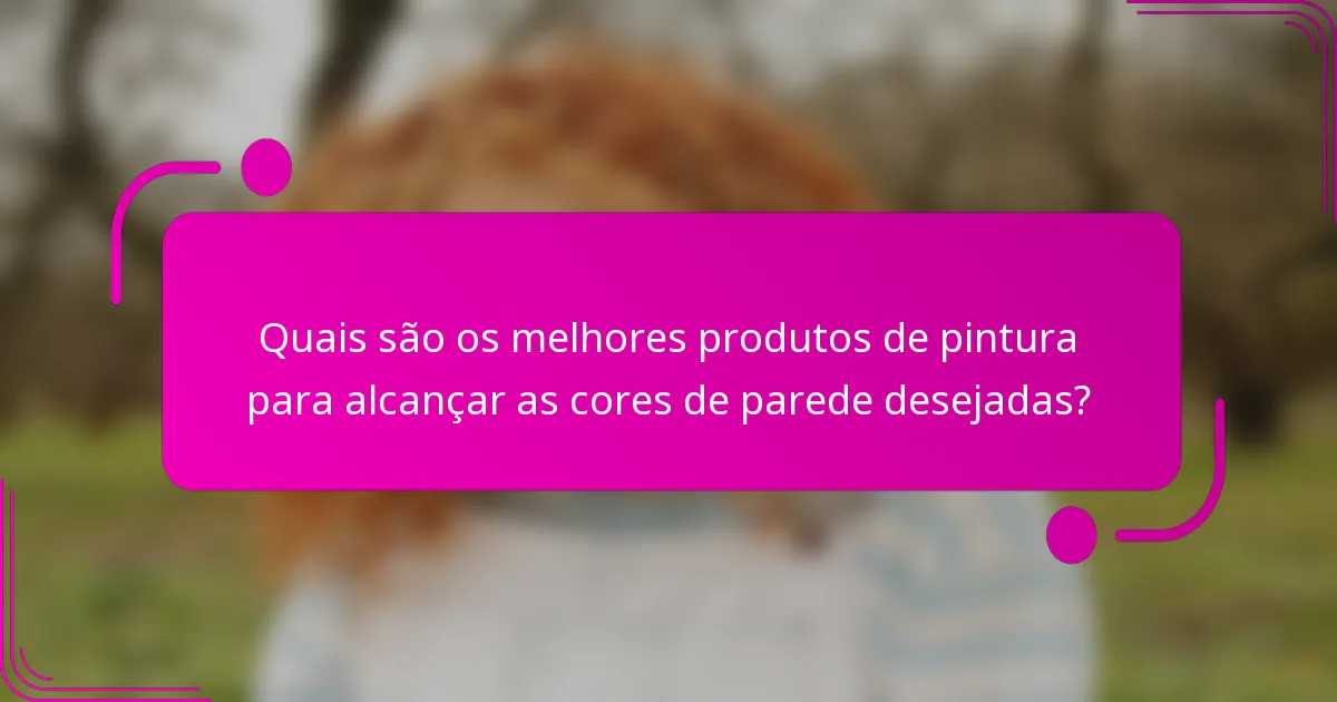 Quais são os melhores produtos de pintura para alcançar as cores de parede desejadas?