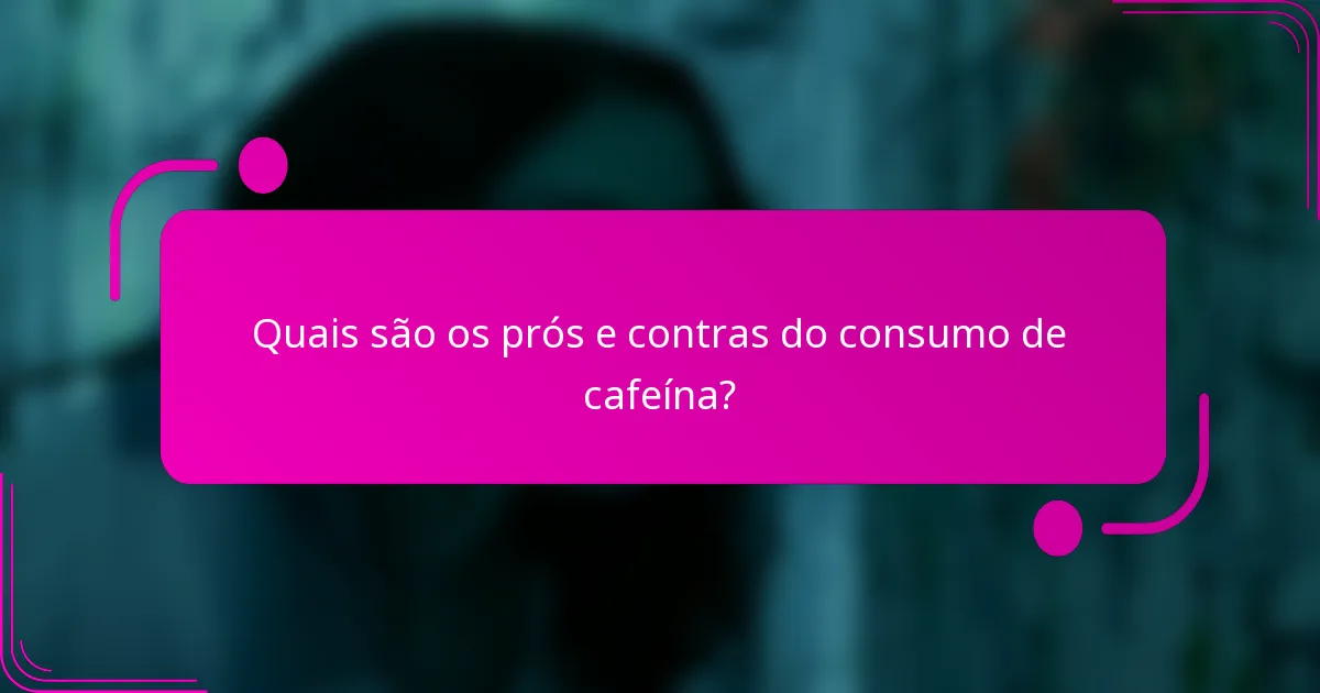 Quais são os prós e contras do consumo de cafeína?