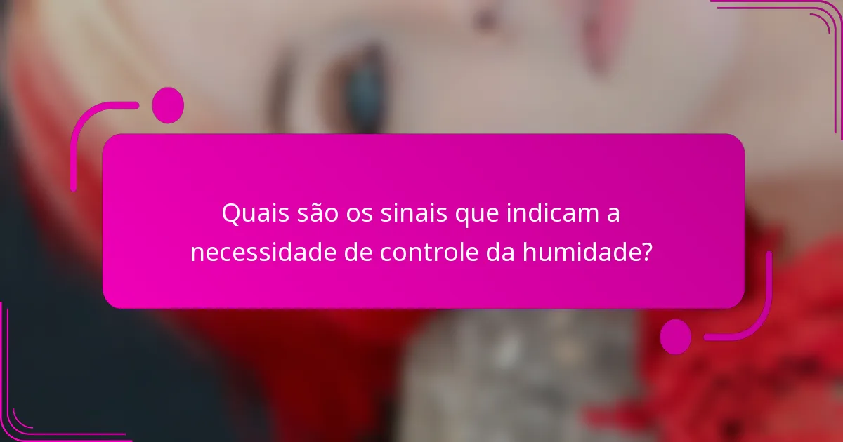 Quais são os sinais que indicam a necessidade de controle da humidade?