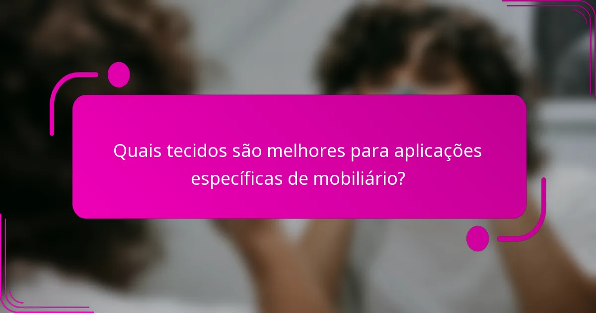 Quais tecidos são melhores para aplicações específicas de mobiliário?