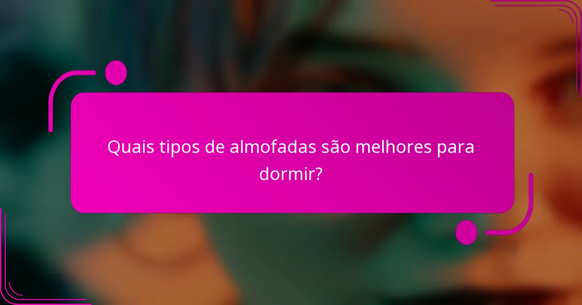 Quais tipos de almofadas são melhores para dormir?