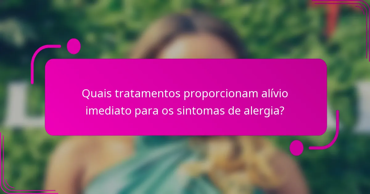 Quais tratamentos proporcionam alívio imediato para os sintomas de alergia?