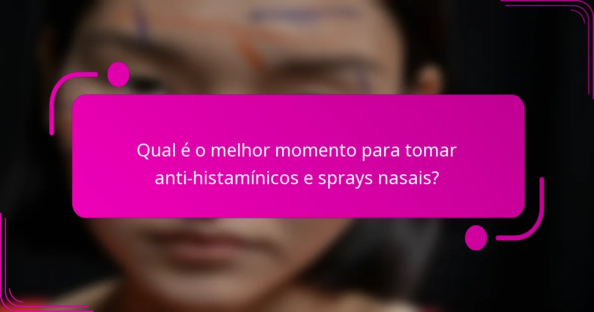 Qual é o melhor momento para tomar anti-histamínicos e sprays nasais?