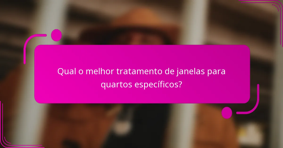 Qual o melhor tratamento de janelas para quartos específicos?