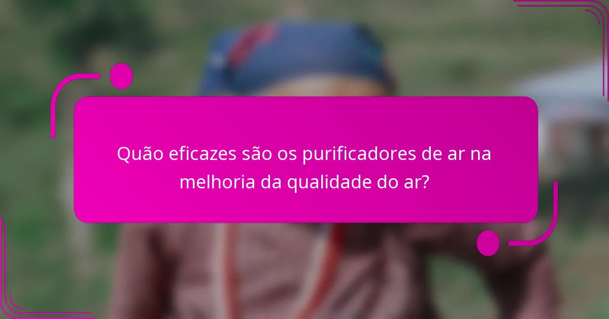 Quão eficazes são os purificadores de ar na melhoria da qualidade do ar?