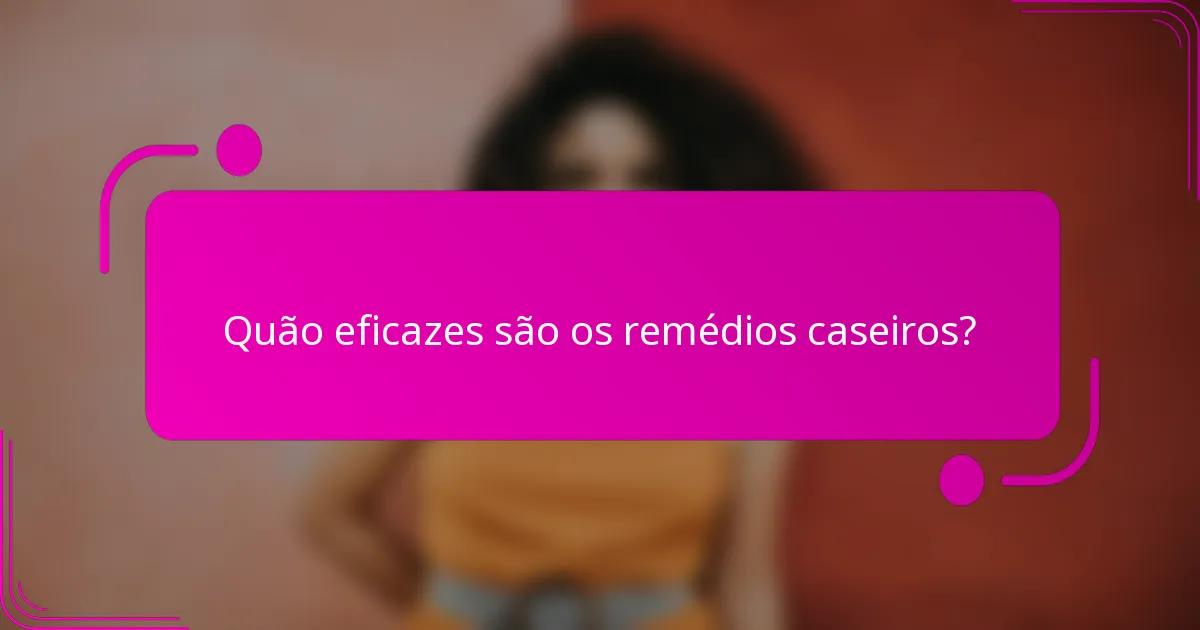 Quão eficazes são os remédios caseiros?