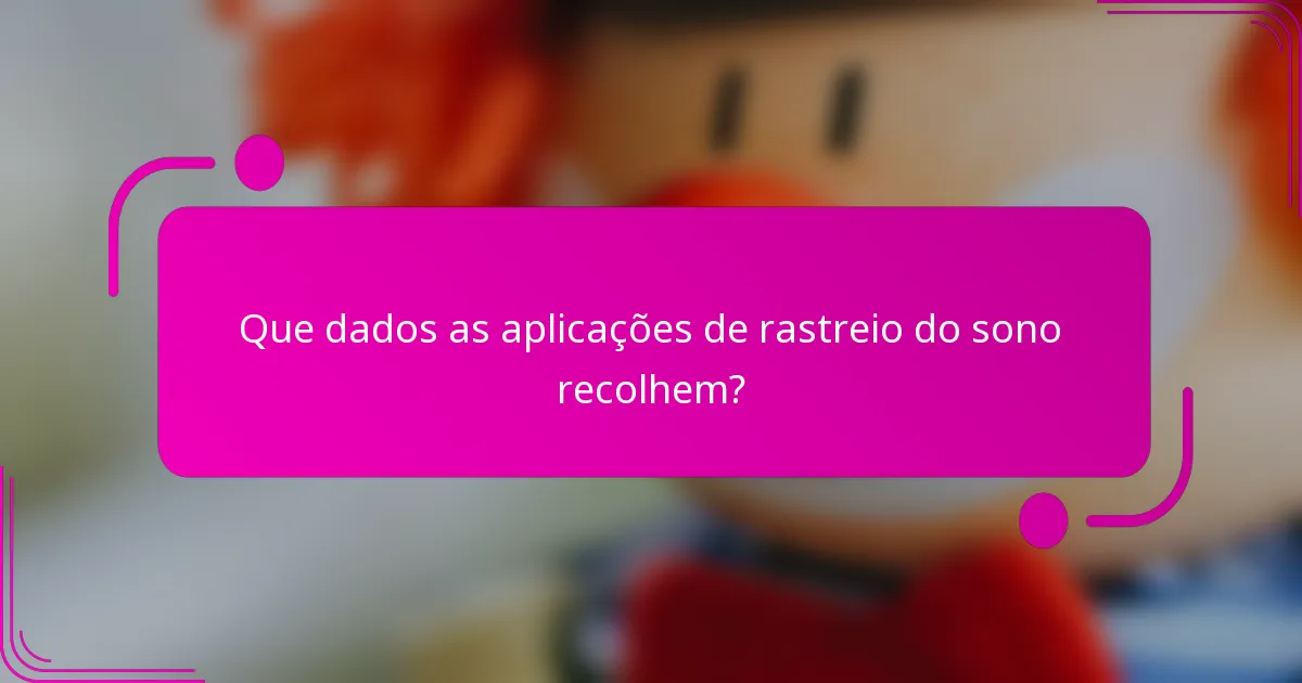 Que dados as aplicações de rastreio do sono recolhem?
